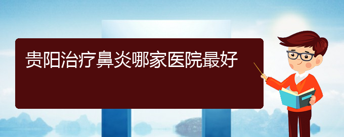 (貴陽哪些地方治過敏性鼻炎)貴陽治療鼻炎哪家醫(yī)院最好(圖1)