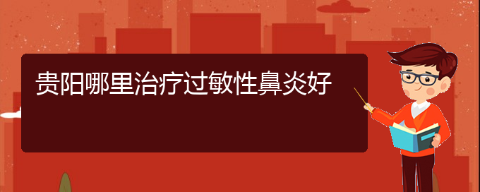 (貴陽(yáng)市過敏性鼻炎治療醫(yī)院怎么走)貴陽(yáng)哪里治療過敏性鼻炎好(圖1)