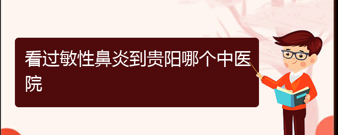 (貴陽治過敏性鼻炎哪家醫(yī)院效果好)看過敏性鼻炎到貴陽哪個中醫(yī)院(圖1)