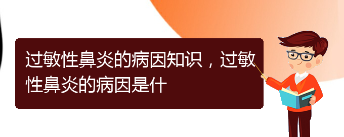 (貴陽看過敏性鼻炎醫(yī)院哪里好)過敏性鼻炎的病因知識，過敏性鼻炎的病因是什(圖1)