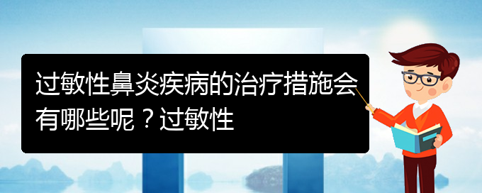 (貴陽過敏性鼻炎治療醫(yī)院那家好)過敏性鼻炎疾病的治療措施會有哪些呢？過敏性(圖1)