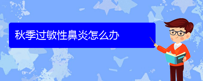 (貴陽過敏性鼻炎能治好嗎)秋季過敏性鼻炎怎么辦(圖1)