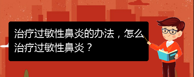 (治療過敏性鼻炎貴州的醫(yī)院)治療過敏性鼻炎的辦法，怎么治療過敏性鼻炎？(圖1)