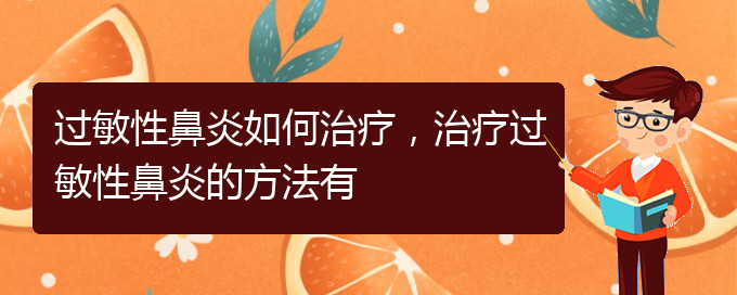 (貴陽(yáng)哪家醫(yī)院看過(guò)敏性鼻炎厲害)過(guò)敏性鼻炎如何治療，治療過(guò)敏性鼻炎的方法有(圖1)