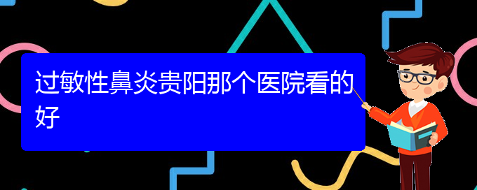 (貴陽(yáng)哪家醫(yī)院治療過(guò)敏性鼻炎效果好)過(guò)敏性鼻炎貴陽(yáng)那個(gè)醫(yī)院看的好(圖1)