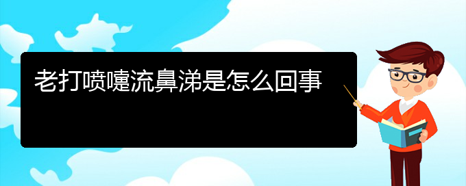 (貴州治療過敏性鼻炎專科醫(yī)院)老打噴嚏流鼻涕是怎么回事(圖1)