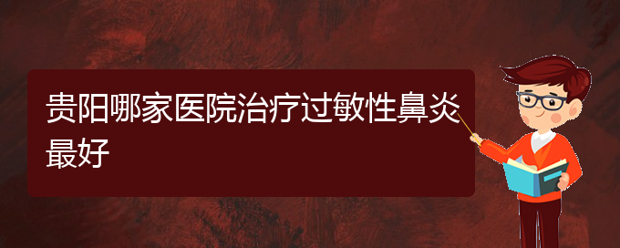 (貴陽(yáng)看過(guò)敏性鼻炎門診)貴陽(yáng)哪家醫(yī)院治療過(guò)敏性鼻炎最好(圖1)