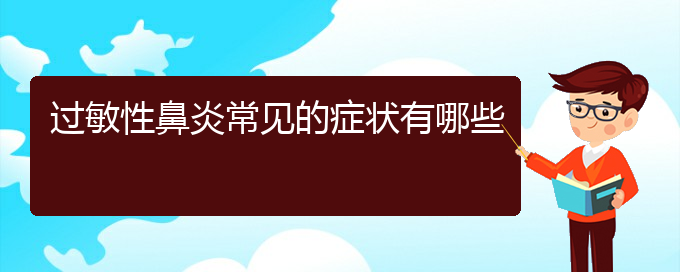 (貴陽(yáng)在哪治小孩過(guò)敏性鼻炎比較好)過(guò)敏性鼻炎常見的癥狀有哪些(圖1)