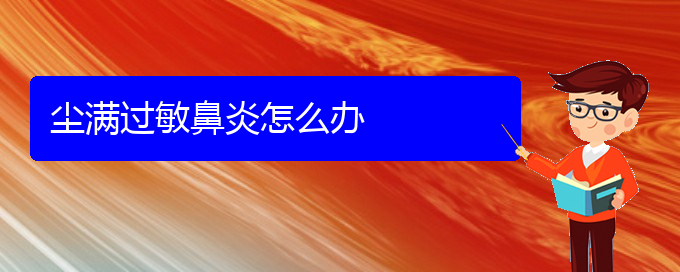 (貴陽(yáng)治療過(guò)敏性鼻炎的好方法)塵滿過(guò)敏鼻炎怎么辦(圖1)