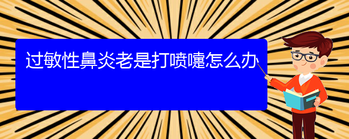 (貴陽過敏性鼻炎有效治療)過敏性鼻炎老是打噴嚏怎么辦(圖1)