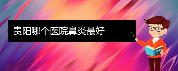 (貴陽治過敏性鼻炎最好的醫(yī)院)貴陽哪個醫(yī)院鼻炎最好(圖1)