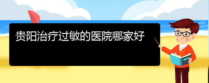 (貴州哪家醫(yī)院治療過(guò)敏性鼻炎效果好)貴陽(yáng)治療過(guò)敏的醫(yī)院哪家好(圖1)