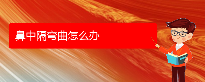 (貴陽鼻中隔偏曲治療效果好的醫(yī)院)鼻中隔彎曲怎么辦(圖1)