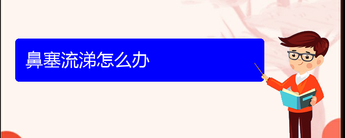 (鼻中隔偏曲在貴陽哪個醫(yī)院治療好)鼻塞流涕怎么辦(圖1)