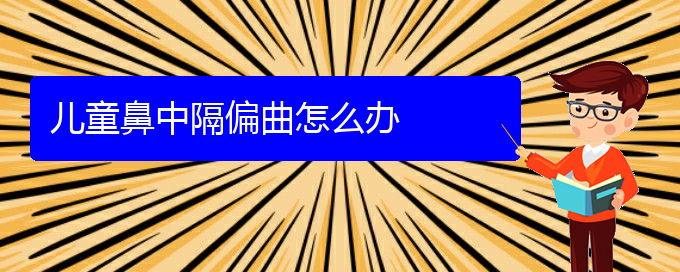 (貴陽醫(yī)院治鼻中隔偏曲哪家比較好)兒童鼻中隔偏曲怎么辦(圖1)