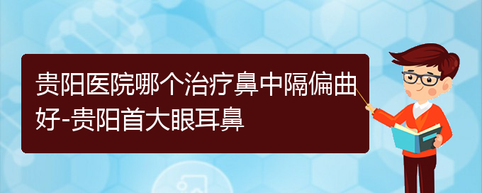 (貴陽醫(yī)院銘仁可以看鼻中隔偏曲)貴陽醫(yī)院哪個(gè)治療鼻中隔偏曲好-貴陽首大眼耳鼻(圖1)