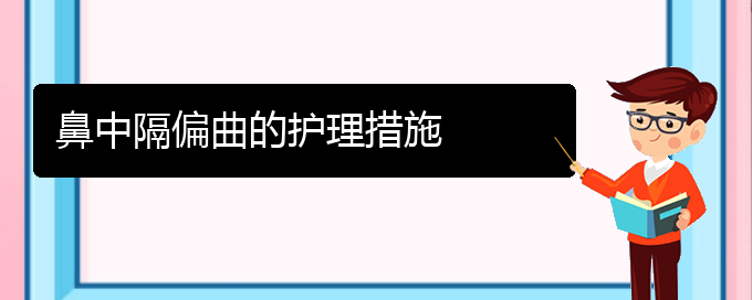 (貴陽(yáng)哪家醫(yī)院能治鼻中隔偏曲)鼻中隔偏曲的護(hù)理措施(圖1)