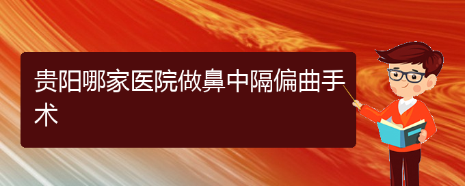 (貴陽(yáng)鼻中隔偏曲是看中醫(yī)好還是西醫(yī)好)貴陽(yáng)哪家醫(yī)院做鼻中隔偏曲手術(shù)(圖1)