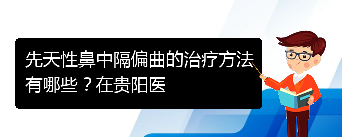 (看鼻中隔偏曲貴陽權(quán)威的醫(yī)院)先天性鼻中隔偏曲的治療方法有哪些？在貴陽醫(yī)(圖1)