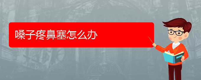 (看鼻中隔偏曲貴陽哪家醫(yī)院好)嗓子疼鼻塞怎么辦(圖1)