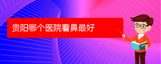 (貴陽哪個(gè)醫(yī)院對鼻中隔偏曲治療較好)貴陽哪個(gè)醫(yī)院看鼻最好(圖1)