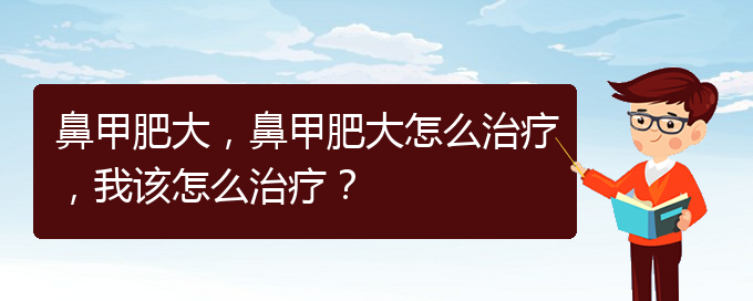 (貴陽(yáng)那個(gè)醫(yī)院治鼻甲肥大)鼻甲肥大，鼻甲肥大怎么治療，我該怎么治療？(圖1)