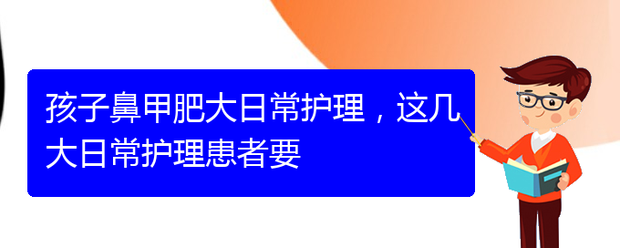 (貴陽(yáng)治療鼻甲肥大掛哪個(gè)科)孩子鼻甲肥大日常護(hù)理，這幾大日常護(hù)理患者要(圖1)