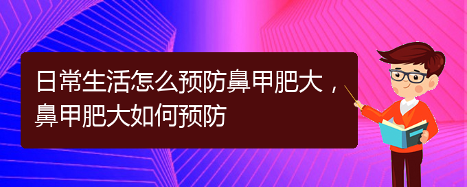 (貴陽(yáng)治療鼻甲肥大的價(jià)格)日常生活怎么預(yù)防鼻甲肥大，鼻甲肥大如何預(yù)防(圖1)