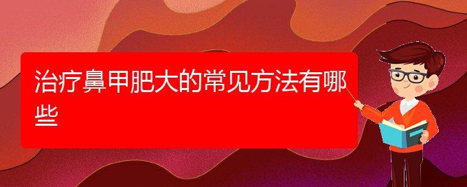 (貴陽(yáng)鼻科醫(yī)院掛號(hào))治療鼻甲肥大的常見方法有哪些(圖1)