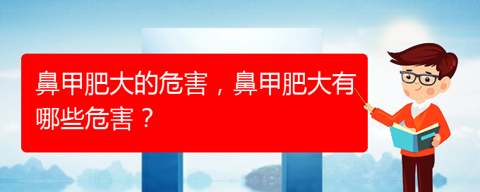 (貴陽治鼻甲肥大的辦法)鼻甲肥大的危害，鼻甲肥大有哪些危害？(圖1)