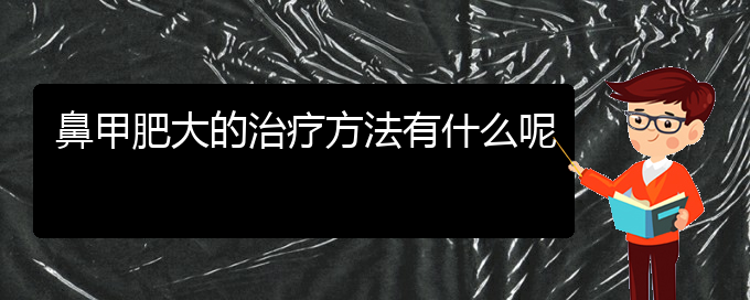 (貴陽(yáng)鼻科醫(yī)院掛號(hào))鼻甲肥大的治療方法有什么呢(圖1)