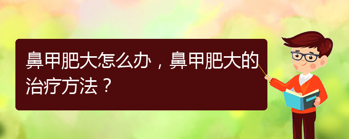 (貴陽有效治療鼻甲肥大)鼻甲肥大怎么辦，鼻甲肥大的治療方法？(圖1)