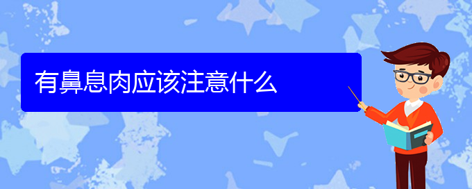 (貴陽(yáng)市哪家醫(yī)院治鼻息肉好些)有鼻息肉應(yīng)該注意什么(圖1)