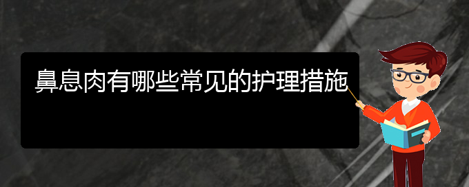 (貴陽治療鼻息肉的醫(yī)院哪家好)鼻息肉有哪些常見的護(hù)理措施(圖1)