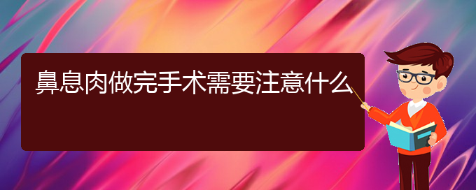 (貴陽(yáng)鼻息肉治療那家醫(yī)院好)鼻息肉做完手術(shù)需要注意什么(圖1)