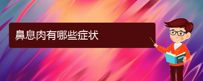 (貴陽哪家治療鼻息肉醫(yī)院好)鼻息肉有哪些癥狀(圖1)