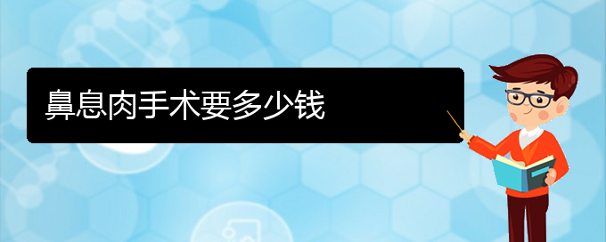 (貴陽鼻息肉治療價(jià)格是多少)鼻息肉手術(shù)要多少錢(圖1)