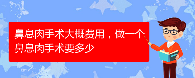 (貴陽看鼻息肉哪里好)鼻息肉手術(shù)大概費(fèi)用，做一個(gè)鼻息肉手術(shù)要多少(圖1)