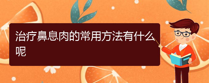 (貴陽(yáng)去醫(yī)院看鼻息肉價(jià)格)治療鼻息肉的常用方法有什么呢(圖1)