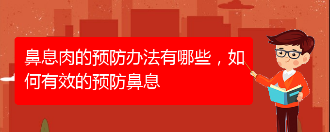 (貴陽看鼻息肉什么醫(yī)院好)鼻息肉的預(yù)防辦法有哪些，如何有效的預(yù)防鼻息(圖1)