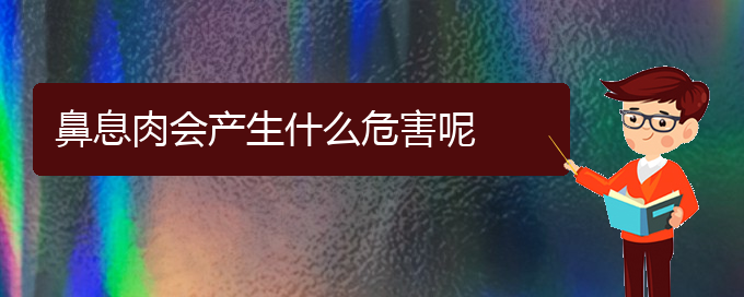 (貴陽治療鼻息肉有什么醫(yī)院)鼻息肉會(huì)產(chǎn)生什么危害呢(圖1)