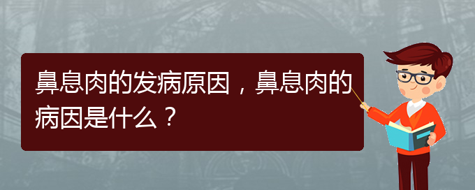 (貴陽治鼻息肉效果好的醫(yī)院)鼻息肉的發(fā)病原因，鼻息肉的病因是什么？(圖1)