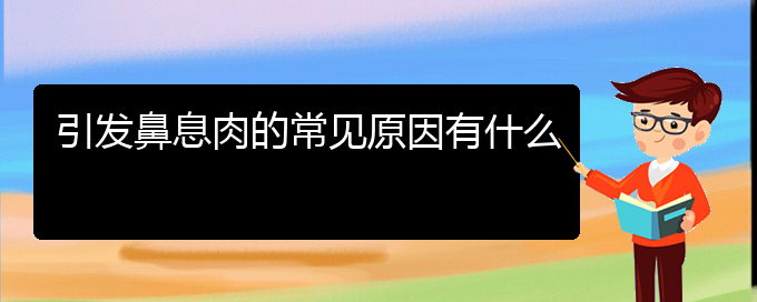 (貴陽鼻息肉治療醫(yī)院)引發(fā)鼻息肉的常見原因有什么(圖1)