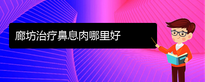 (貴陽有哪些治鼻息肉的醫(yī)院)廊坊治療鼻息肉哪里好(圖1)