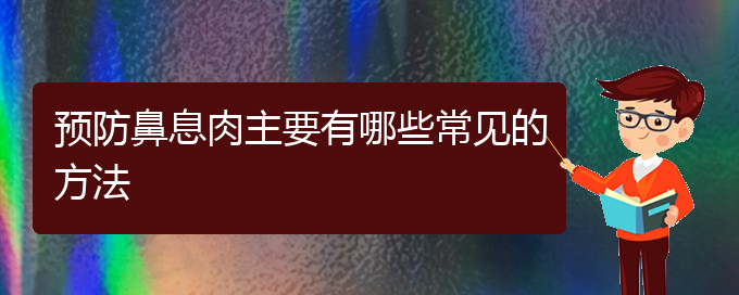 (貴陽(yáng)哪家醫(yī)院治鼻息肉好)預(yù)防鼻息肉主要有哪些常見(jiàn)的方法(圖1)