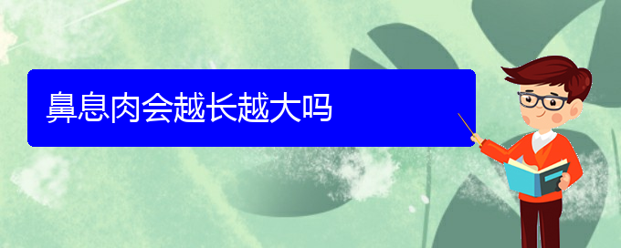 (貴陽(yáng)看鼻息肉的費(fèi)用)鼻息肉會(huì)越長(zhǎng)越大嗎(圖1)