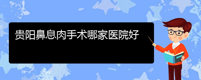 (貴陽(yáng)比較好的治療鼻息肉的醫(yī)院)貴陽(yáng)鼻息肉手術(shù)哪家醫(yī)院好(圖1)