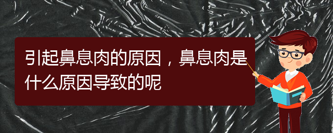 (貴陽看鼻息肉到醫(yī)院看哪個科)引起鼻息肉的原因，鼻息肉是什么原因?qū)е碌哪?圖1)