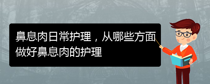 (貴陽治療鼻息肉哪家好)鼻息肉日常護(hù)理，從哪些方面做好鼻息肉的護(hù)理(圖1)