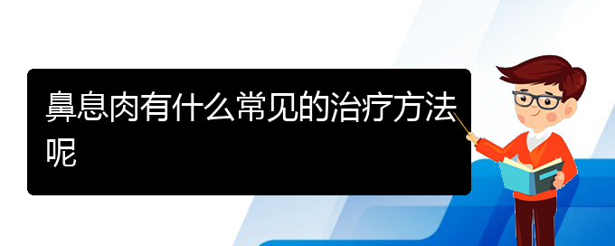 (貴陽(yáng)市哪些醫(yī)院治療鼻息肉)鼻息肉有什么常見(jiàn)的治療方法呢(圖1)